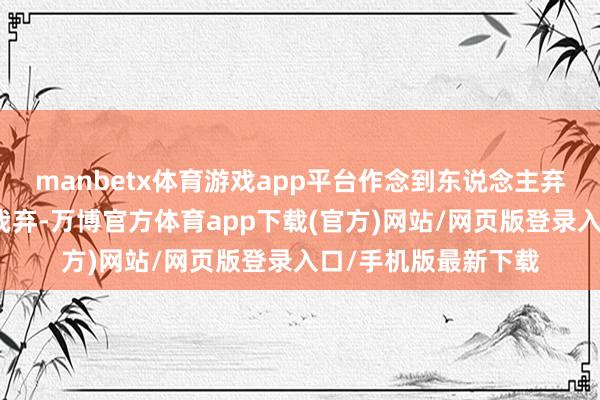 manbetx体育游戏app平台作念到东说念主弃我取、东说念主取我弃-万博官方体育app下载(官方)网站/网页版登录入口/手机版最新下载