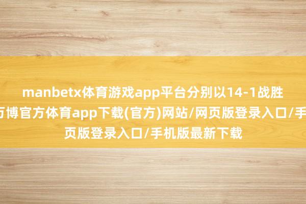 manbetx体育游戏app平台分别以14-1战胜了罗塔埃根-万博官方体育app下载(官方)网站/网页版登录入口/手机版最新下载