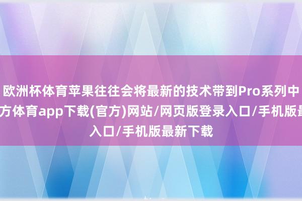 欧洲杯体育苹果往往会将最新的技术带到Pro系列中-万博官方体育app下载(官方)网站/网页版登录入口/手机版最新下载