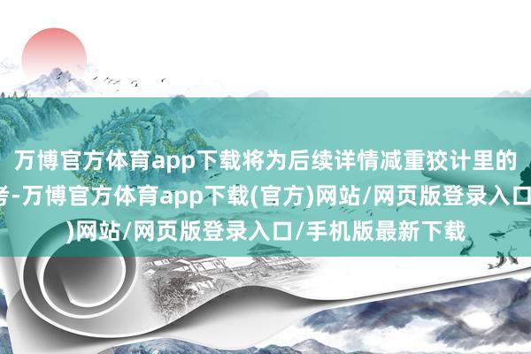 万博官方体育app下载将为后续详情减重狡计里的能量供给提供参考-万博官方体育app下载(官方)网站/网页版登录入口/手机版最新下载