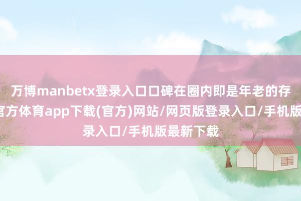 万博manbetx登录入口口碑在圈内即是年老的存在-万博官方体育app下载(官方)网站/网页版登录入口/手机版最新下载