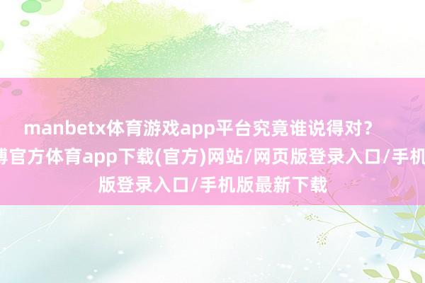 manbetx体育游戏app平台究竟谁说得对？        腾龙-万博官方体育app下载(官方)网站/网页版登录入口/手机版最新下载