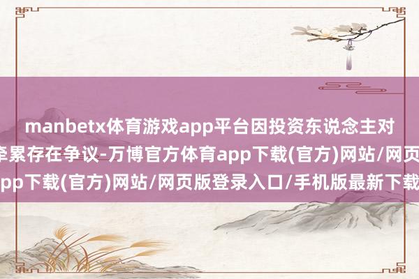 manbetx体育游戏app平台因投资东说念主对红博会展专项狡计误期牵累存在争议-万博官方体育app下载(官方)网站/网页版登录入口/手机版最新下载