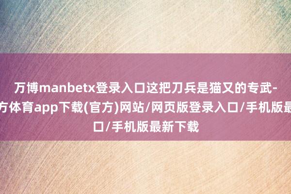 万博manbetx登录入口这把刀兵是猫又的专武-万博官方体育app下载(官方)网站/网页版登录入口/手机版最新下载