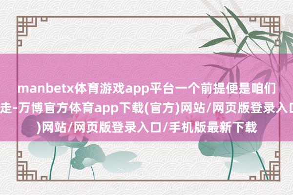 manbetx体育游戏app平台一个前提便是咱们知谈对面要从那处走-万博官方体育app下载(官方)网站/网页版登录入口/手机版最新下载