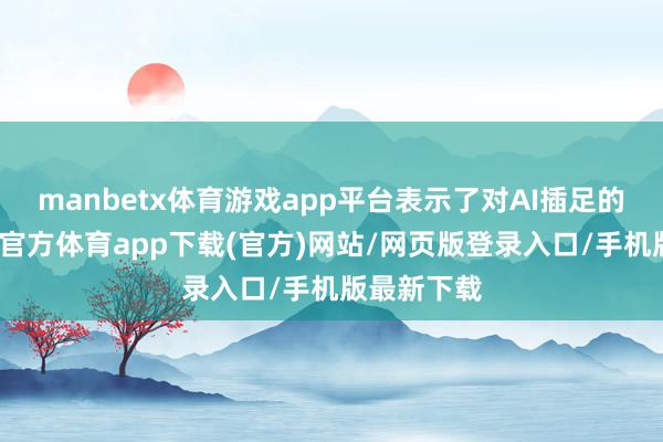 manbetx体育游戏app平台表示了对AI插足的决心-万博官方体育app下载(官方)网站/网页版登录入口/手机版最新下载