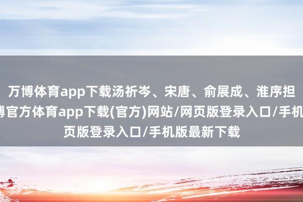 万博体育app下载汤祈岑、宋唐、俞展成、淮序担任编剧-万博官方体育app下载(官方)网站/网页版登录入口/手机版最新下载