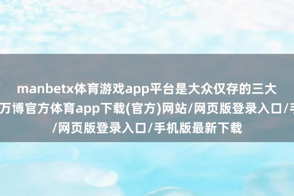 manbetx体育游戏app平台是大众仅存的三大胡杨林区之一-万博官方体育app下载(官方)网站/网页版登录入口/手机版最新下载