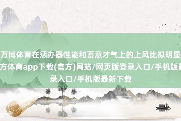 万博体育在惩办器性能和蓄意才气上的上风比拟明显-万博官方体育app下载(官方)网站/网页版登录入口/手机版最新下载