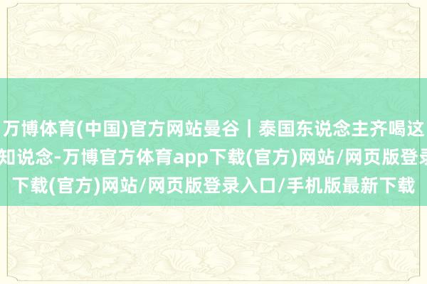 万博体育(中国)官方网站曼谷｜泰国东说念主齐喝这个6R“泰奶”我猜你不知说念-万博官方体育app下载(官方)网站/网页版登录入口/手机版最新下载