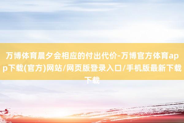 万博体育晨夕会相应的付出代价-万博官方体育app下载(官方)网站/网页版登录入口/手机版最新下载