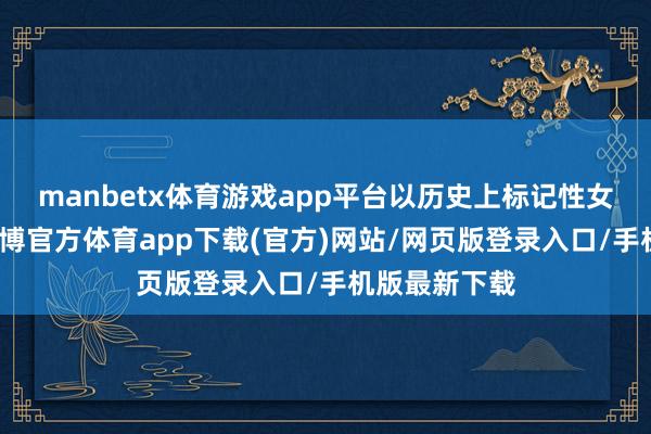 manbetx体育游戏app平台以历史上标记性女性为中心-万博官方体育app下载(官方)网站/网页版登录入口/手机版最新下载