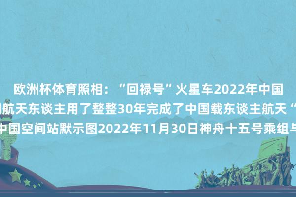 欧洲杯体育照相：“回禄号”火星车2022年中国空间站全面建成几代中国航天东谈主用了整整30年完成了中国载东谈主航天“三步走”政策任务△中国空间站默示图2022年11月30日神舟十五号乘组与神舟十四号乘组初次竣事“天际会师”中国东谈主在我方的“天际家园”里留住了一张足以载入汗青的合影△中国东谈主在我方的“天际家园”初次“天际会师”2024年6月25日在月球“出差”53天的“嫦娥六号”从月球后面挖回“