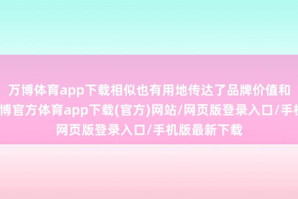 万博体育app下载相似也有用地传达了品牌价值和商场定位-万博官方体育app下载(官方)网站/网页版登录入口/手机版最新下载