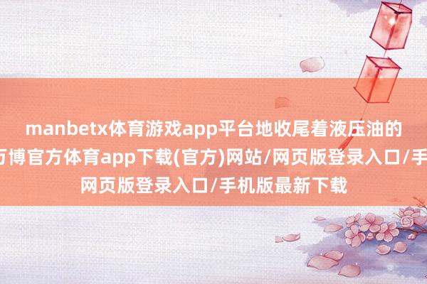 manbetx体育游戏app平台地收尾着液压油的流向与压力-万博官方体育app下载(官方)网站/网页版登录入口/手机版最新下载