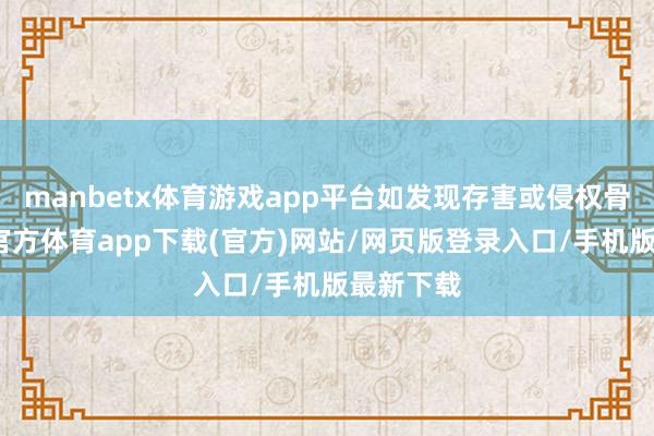 manbetx体育游戏app平台如发现存害或侵权骨子-万博官方体育app下载(官方)网站/网页版登录入口/手机版最新下载