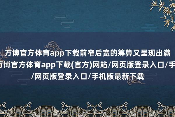 万博官方体育app下载前窄后宽的筹算又呈现出满满的安全感-万博官方体育app下载(官方)网站/网页版登录入口/手机版最新下载