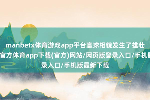 manbetx体育游戏app平台寰球相貌发生了雄壮篡改-万博官方体育app下载(官方)网站/网页版登录入口/手机版最新下载